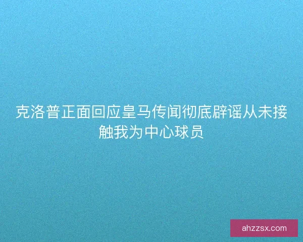 克洛普正面回应皇马传闻彻底辟谣从未接触我为中心球员