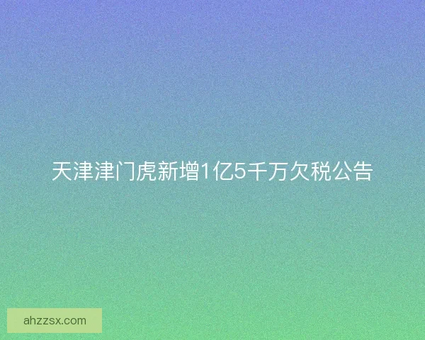 天津津门虎新增1亿5千万欠税公告