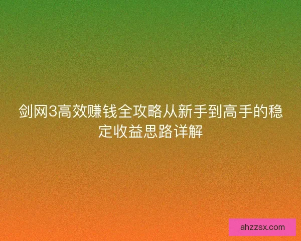 剑网3高效赚钱全攻略从新手到高手的稳定收益思路详解