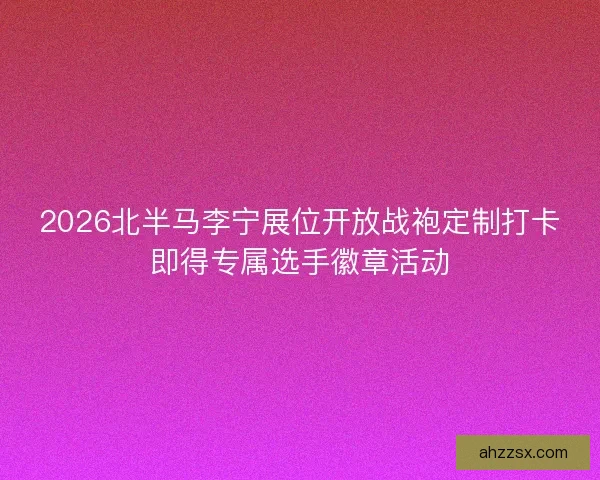 2026北半马李宁展位开放战袍定制打卡即得专属选手徽章活动